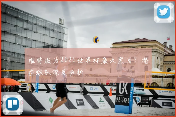 谁将成为2026世界杯最大黑马？潜在球队深度分析