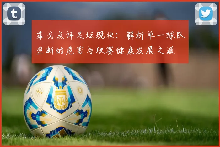 菲戈点评足坛现状：解析单一球队垄断的危害与联赛健康发展之道
