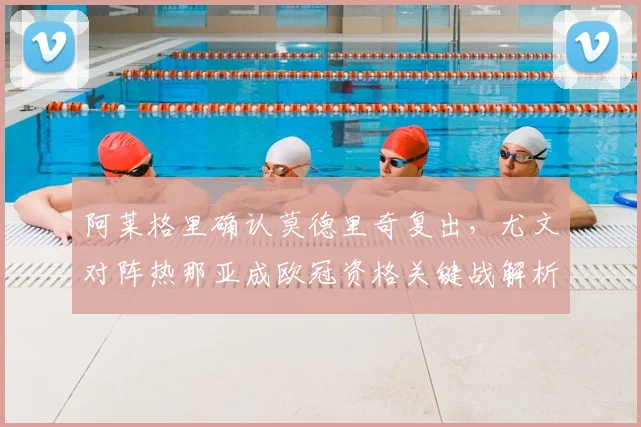 阿莱格里确认莫德里奇复出，尤文对阵热那亚成欧冠资格关键战解析