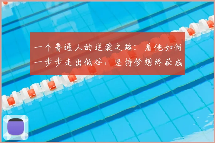 一个普通人的逆袭之路：看他如何一步步走出低谷，坚持梦想终获成功