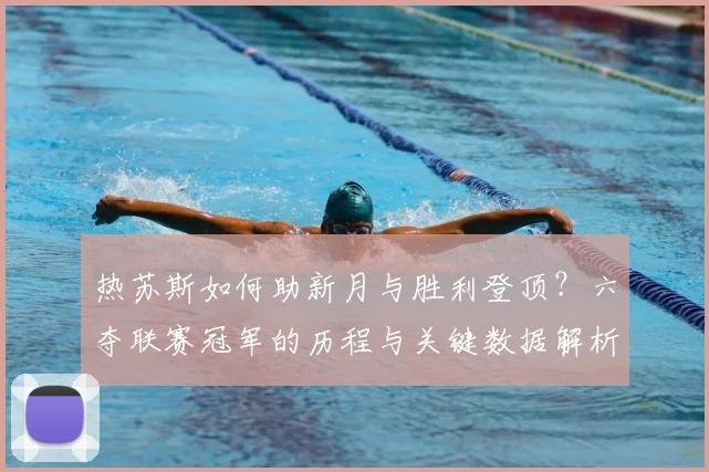 热苏斯如何助新月与胜利登顶？六夺联赛冠军的历程与关键数据解析