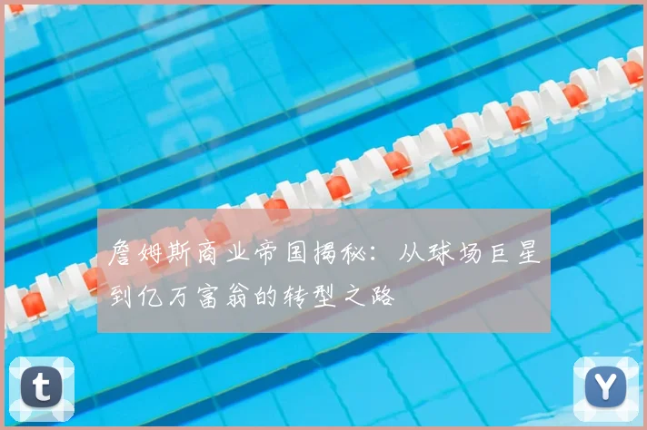 詹姆斯商业帝国揭秘：从球场巨星到亿万富翁的转型之路