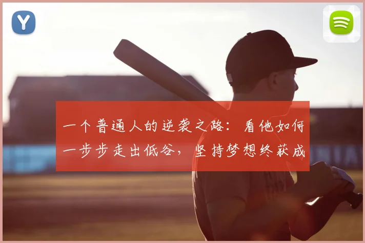 一个普通人的逆袭之路：看他如何一步步走出低谷，坚持梦想终获成功